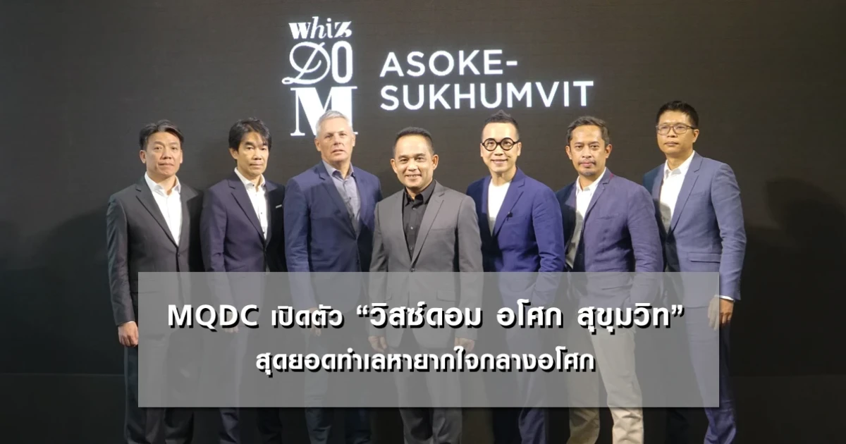 MQDC เปิดตัว "วิสซ์ดอม อโศก สุขุมวิท" สุดยอดทำเลหายากใจกลางอโศก