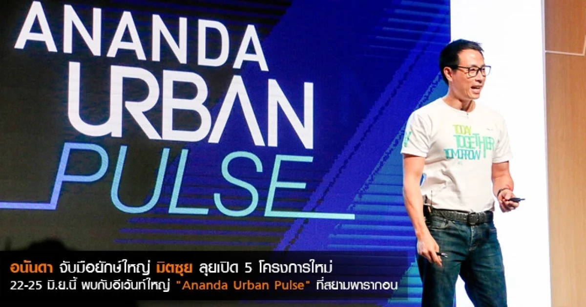 อนันดา จับมือยักษ์ใหญ่ มิตซุย ลุยเปิด 5 โครงการใหม่ พบกับอีเว้นท์ใหญ่ "Ananda Urban Pulse" ที่สยามพารากอน 22-25 มิ.ย.นี้