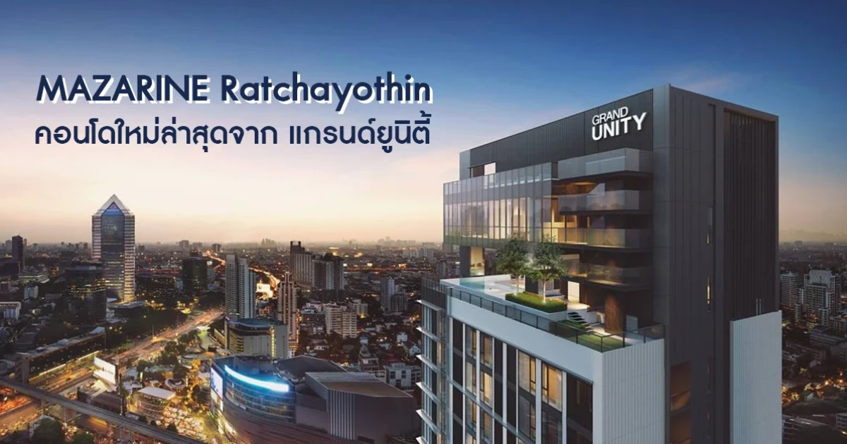 แกรนด์ยูนิตี้ เปิดตัวคอนโดใหม่ล่าสุด "MAZARINE รัชโยธิน" ลงทะเบียนได้แล้ววันนี้