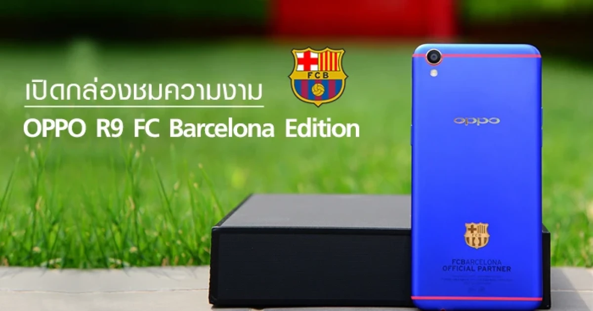เปิดกล่องชมความงาม "OPPO R9 FC Barcelona Edition" สมาร์ทโฟนสำหรับแฟนพันธุ์แท้ของบาซ่า