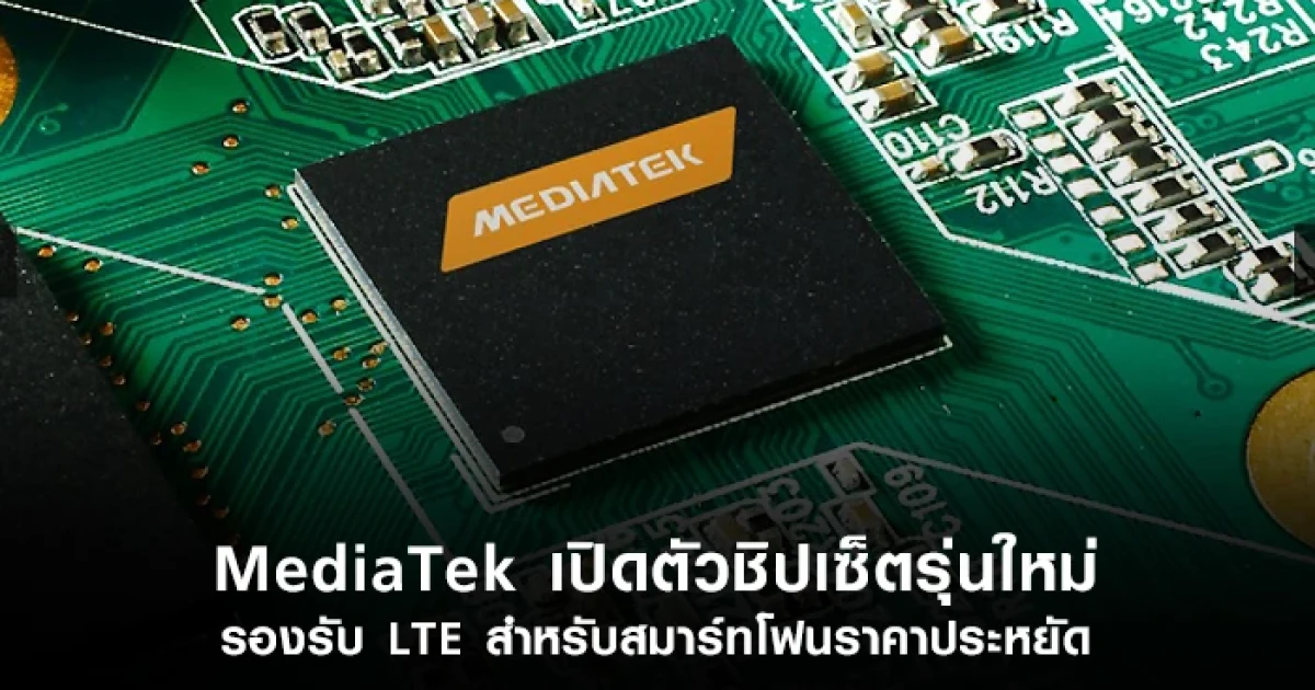 MediaTek เปิดตัวชิปเซ็ตรุ่นใหม่ รองรับ LTE สำหรับสมาร์ทโฟนราคาประหยัด