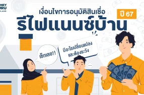 เงื่อนไขการอนุมัติสินเชื่อ “รีไฟแนนซ์บ้าน” ปี 2567 มีอะไรเปลี่ยนแปลง และต้องระวัง เช็กเลย!!