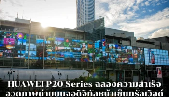 HUAWEI P20 Series ฉลองความสำเร็จ นำภาพถ่ายจากผู้ใช้จริงจัดแสดงบนจอดิจิทัลหน้าเซ็นทรัลเวิลด์