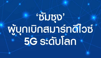 ซัมซุง กับความสำเร็จในการเป็นผู้บุกเบิกสมาร์ทดีไวซ์ 5G ระดับโลก