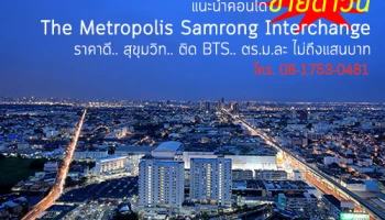 Metropolis Samrong Interchange : ขายดาวน์ราคาดี.. BTS หน้าโครงการ.. 20 ยูนิตเท่านั้น หมดแล้วหมดเลย!!