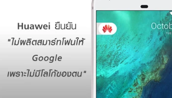 Huawei ยืนยัน ไม่ผลิตสมาร์ทโฟนให้ Google เพราะไม่มีโลโก้ของตน