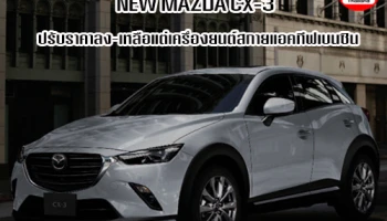 New MAZDA CX-3 ราคาเริ่มต้น 7 แสนบาท มีแต่เครื่องยนต์เบนซิน แต่เทคโนโลยีสกายแอคยังทีฟล้นคัน