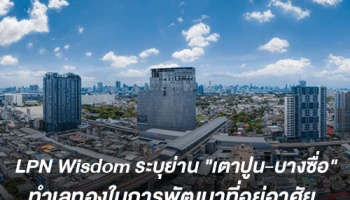 LPN Wisdom ระบุย่าน"เตาปูน-บางซื่อ" เป็นทำเลทองในการพัฒนาที่อยู่อาศัย ตอบโจทย์การเป็นย่านธุรกิจแห่งใหม่ของกรุงเทพฯ