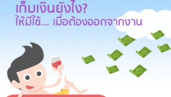 เก็บเงินยังไง? ให้มีเงินใช้... เมื่อต้องออกจากงาน
