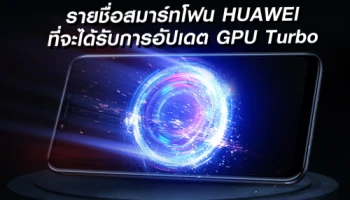 Huawei ประกาศรายชื่อสมาร์ทโฟนที่จะได้รับการอัปเดต GPU Turbo