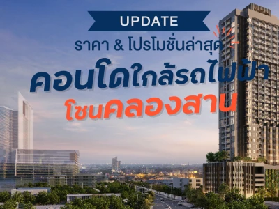 Update ราคา & โปรโมชั่นล่าสุด คอนโดใกล้รถไฟฟ้าโซนคลองสาน ณ 10 ส.ค. 64