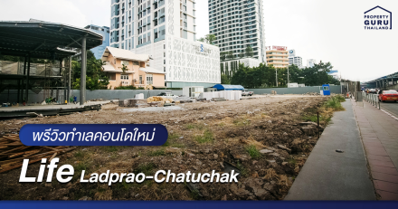 พรีวิวทำเล "Life Ladprao-Chatuchak" ใจกลางห้าแยกลาดพร้าว ใกล้ MRT พหลโยธินแค่ 250 ม.