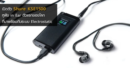 เปิดตัว SHURE KSE1500 หูฟัง in Ear ตัวแรกของโลกที่มาพร้อมกับระบบ Electrostatic