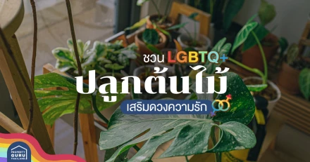 ชวน LGBTQ+ ปลูกต้นไม้เสริมดวงความรัก ใครมีแล้วก็ให้ปัง ส่วนใครยังปลูกแล้วมาแน่!