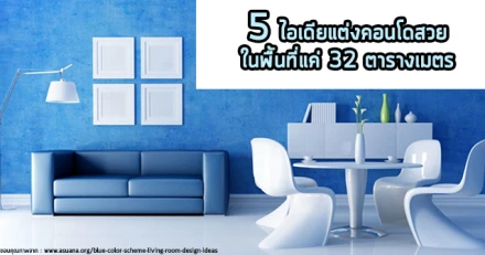 5 ไอเดียแต่งคอนโดสวยในพื้นที่แค่ 32 ตารางเมตร