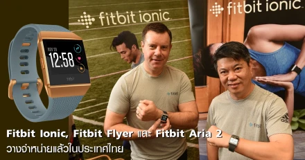 สิ้นสุดการรอคอย Fitbit Ionic, Fitbit Flyer และ Fitbit Aria 2 วางจำหน่ายแล้วในประเทศไทย