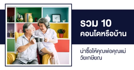 รวม 10 คอนโดหรือบ้านน่าซื้อให้คุณพ่อคุณแม่สูงอายุวัยเกษียณ