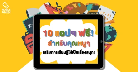 10 แอปฯ ฟรี! สำหรับคุณหนูๆ เสริมการเรียนรู้ให้เป็นเรื่องสนุก!