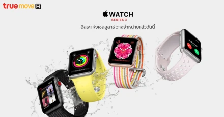 TrueMove H พร้อมวางจำหน่าย Apple Watch Series 3 (GPS + เซลลูล่าร์) ฟรีค่าเปิดใช้บริการ และค่าบริการนาน 24 เดือน