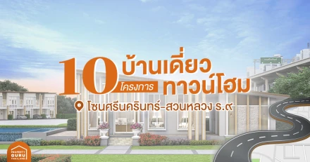 10 โครงการ บ้านเดี่ยว-ทาวน์โฮม โซนศรีนครินทร์-สวนหลวง ร.๙ 