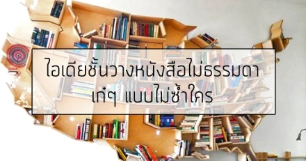 ไอเดียชั้นวางหนังสือไม่ธรรมดา เก๋ๆ แบบไม่ซ้ำใคร