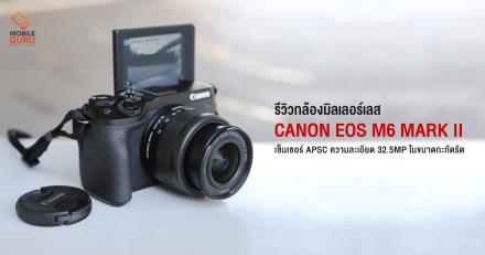 รีวิว Canon EOS M6 Mark II กล้องมิลเลอร์เลส เซ็นเซอร์ APSC ความละเอียด 32.5MP ในขนาดกะทัดรัด
