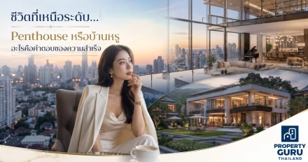 ชีวิตที่เหนือระดับ... Penthouse หรือบ้านหรู อะไรคือคำตอบของความสำเร็จ?