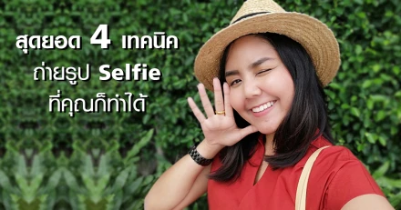สุดยอด 4 เทคนิคถ่ายรูป Selfie ที่คุณก็ทำได้