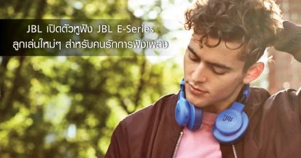 JBL เปิดตัวหูฟัง JBL E-Series ลูกเล่นใหม่ๆ สำหรับคนรักการฟังเพลง