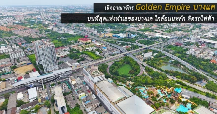 เปิดอาณาจักร "Golden Empire บางแค" บนที่สุดแห่งทำเลของบางแค ใกล้ถนนหลัก ติดรถไฟฟ้า