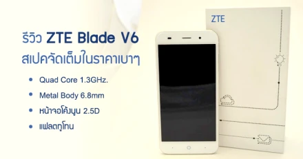 รีวิว ZTE Blade V6 สเปคจัดเต็มในราคาเบาๆ