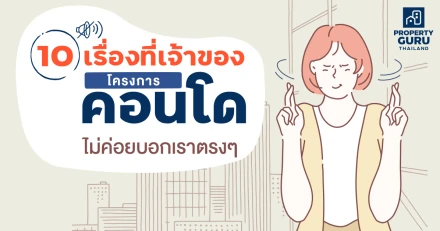 10 เรื่องที่เจ้าของโครงการ "คอนโด" ไม่ค่อยบอกเราตรงๆ