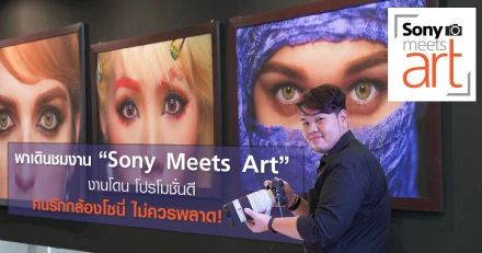 พาเดินงาน "Sony Meets Art" งานโดนๆ โปรโมชั่นดีๆ ที่เหล่าคนรักกล้องโซนี่ ไม่ควรพลาด