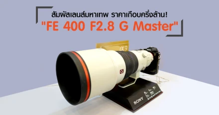 สัมผัสเลนส์มหาเทพ FE 400 F2.8 G Master ราคาเกือบครึ่งล้าน จาก "Sony Meets Art" ในงาน Photo Fair 2018