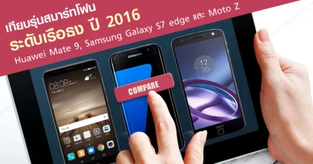 เทียบรุ่นสมาร์ทโฟนระดับเรือธง ปี 2016 Huawei Mate 9, Samsung Galaxy S7 edge และ Moto Z 