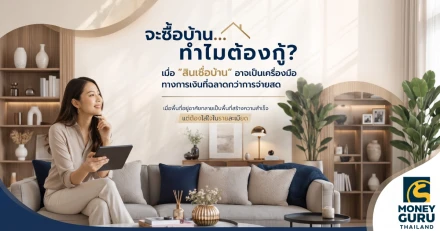 จะซื้อบ้าน...ทำไมต้องกู้? เมื่อ "สินเชื่อบ้าน" อาจเป็นเครื่องมือทางการเงินที่ฉลาดกว่าการจ่ายสด