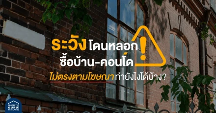 ระวังโดนหลอก! ซื้อบ้าน-คอนโด ไม่ตรงตามโฆษณา ทำยังไงได้บ้าง ?