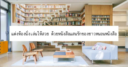 แต่งห้องนั่งเล่นให้สวย ด้วยหนังสือแสนรักของชาวหนอนหนังสือ