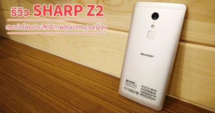 รีวิว Sharp Z2 สมาร์ทโฟนประสิทธิภาพสูง Helio X20 มาตรฐานญี่ปุ่น