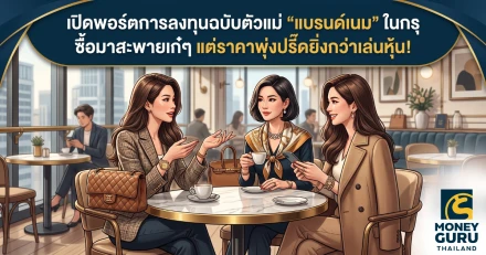 เปิดพอร์ตการลงทุนฉบับตัวแม่ "แบรนด์เนม" ในกรุ ซื้อมาสะพายเก๋ๆ แต่ราคาพุ่งปรี๊ดยิ่งกว่าเล่นหุ้น!