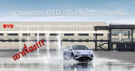 BYD Zhengzhou International Circuit สนามทดสอบครบทุกสภาพ ความเร็ว,ลุย,ปลอดภัย,ลอยน้ำ!