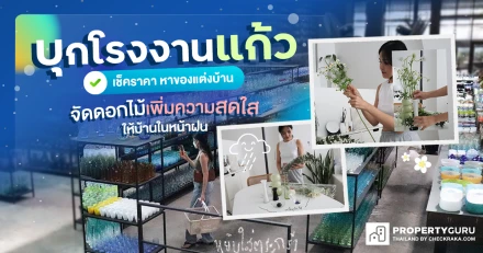 บุกโรงงานแก้ว เช็คราคา หาของแต่งบ้าน จัดดอกไม้เพิ่มความสดใส ให้บ้านในหน้าฝน