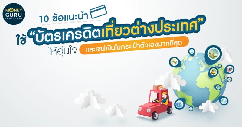 10 ข้อแนะนำใช้ "บัตรเครดิตเที่ยวต่างประเทศ" ให้อุ่นใจ และเซฟเงินในกระเป๋าตัวเองมากที่สุด 