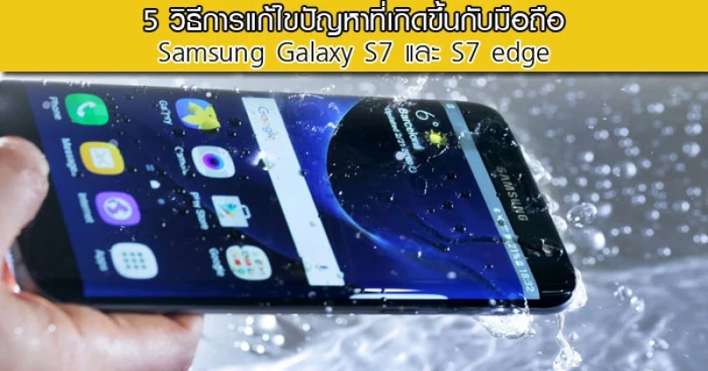 5 วิธีการแก้ไขปัญหาที่เกิดขึ้นกับมือถือ Samsung Galaxy S7 และ S7 edge