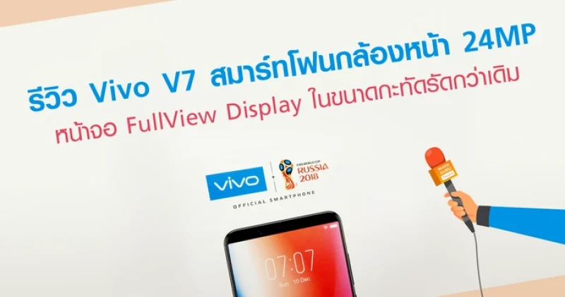 รีวิว Vivo V7 สมาร์ทโฟนกล้องหน้า 24MP หน้าจอ FullView Display ในขนาดกะทัดรัดกว่าเดิม