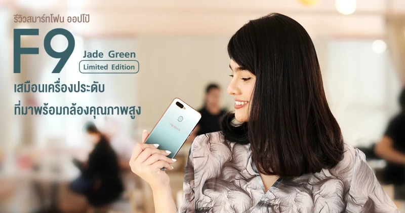 รีวิว OPPO F9 Jade Green Limited Edition เสมือนเครื่องประดับพรีเมี่ยม ที่มาพร้อมกล้องคุณภาพสูง