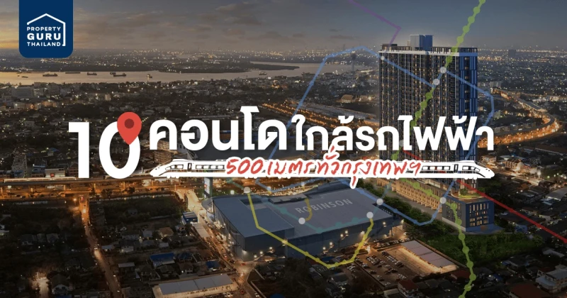 คอนโดติดรถไฟฟ้า! 10 โครงการ ภายใน 500 เมตร ทั่วกรุงเทพฯ 2564