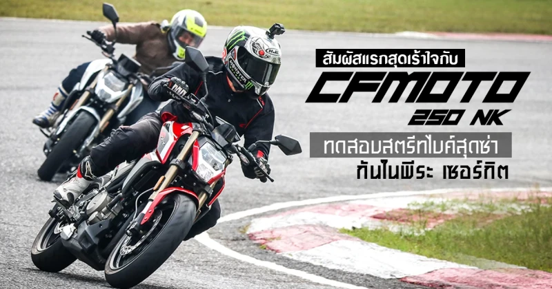 รีวิว CFMOTO 250 NK สัมผัสแรกสุดเร้าใจกับการทดสอบสตรีทไบค์สุดซ่า ในพีระ เซอร์กิต (Test Ride Review)