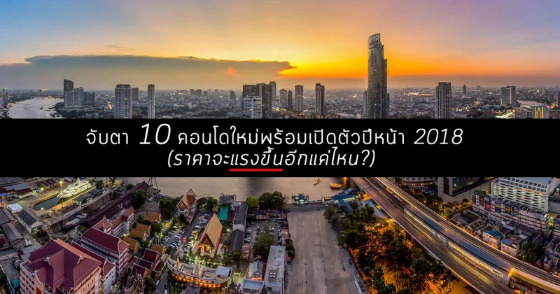 จับตา 16 คอนโดใหม่พร้อมเปิดตัวปีหน้า 2018 (ราคาจะแรงขึ้นอีกแค่ไหน ?)