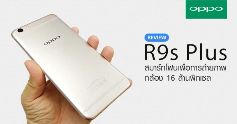 รีวิว OPPO R9s Plus สมาร์ทโฟนเพื่อการถ่ายภาพ หน้าจอ 6 นิ้ว RAM 6GB กล้อง 16MP!